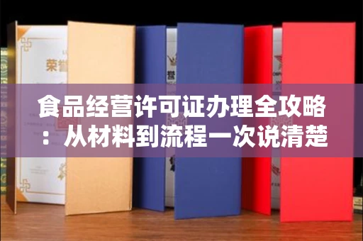 全国食品经营许可证办理全攻略：从材料到流程一次说清楚